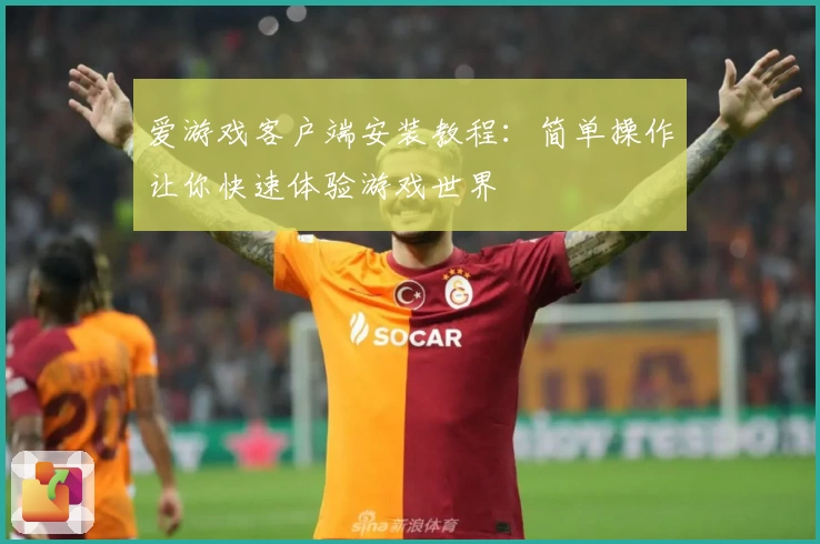 爱游戏客户端安装教程：简单操作让你快速体验游戏世界