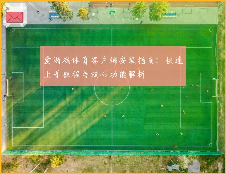爱游戏体育客户端安装指南：快速上手教程与核心功能解析