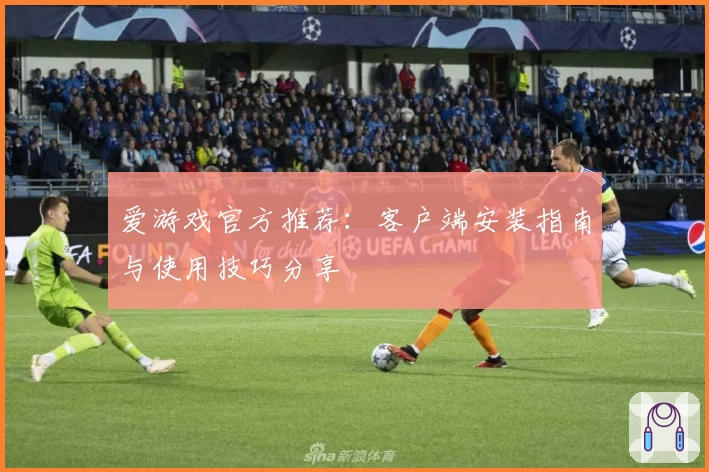 爱游戏官方推荐：客户端安装指南与使用技巧分享