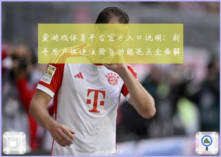 爱游戏体育平台官方入口说明：新手用户快速注册与功能亮点全面解析