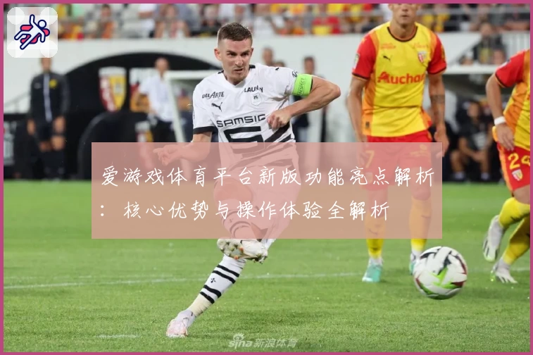 爱游戏体育平台新版功能亮点解析：核心优势与操作体验全解析