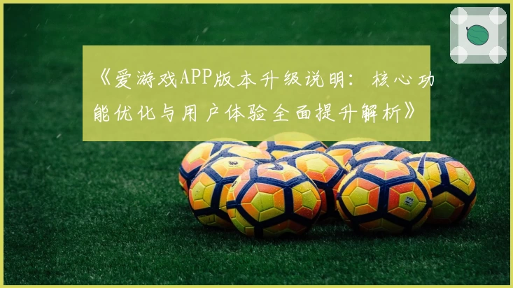 《爱游戏APP版本升级说明：核心功能优化与用户体验全面提升解析》
