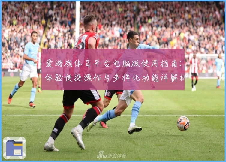 爱游戏体育平台电脑版使用指南：体验便捷操作与多样化功能详解析