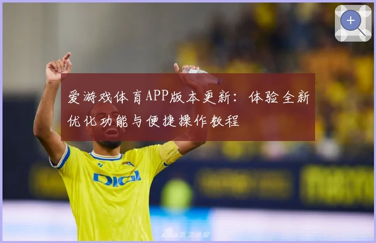 爱游戏体育APP版本更新：体验全新优化功能与便捷操作教程