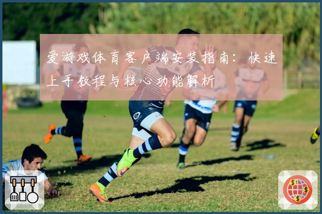 爱游戏体育客户端安装指南：快速上手教程与核心功能解析