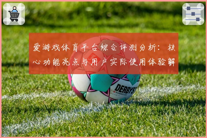 爱游戏体育平台综合评测分析：核心功能亮点与用户实际使用体验解读