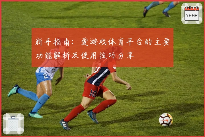 新手指南：爱游戏体育平台的主要功能解析及使用技巧分享