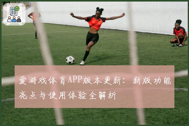 爱游戏体育APP版本更新：新版功能亮点与使用体验全解析
