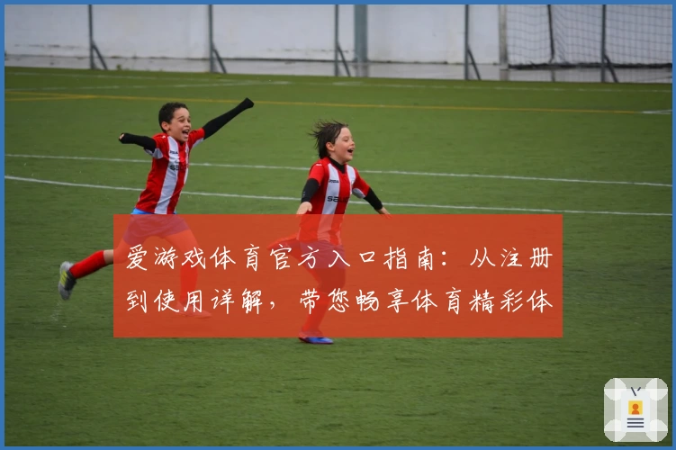 爱游戏体育官方入口指南：从注册到使用详解，带您畅享体育精彩体验